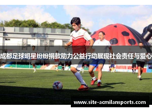 成都足球明星纷纷捐款助力公益行动展现社会责任与爱心