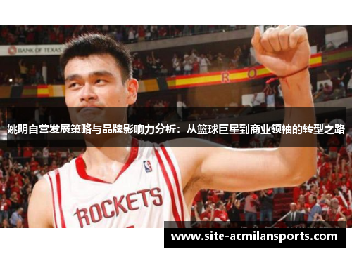 姚明自营发展策略与品牌影响力分析：从篮球巨星到商业领袖的转型之路