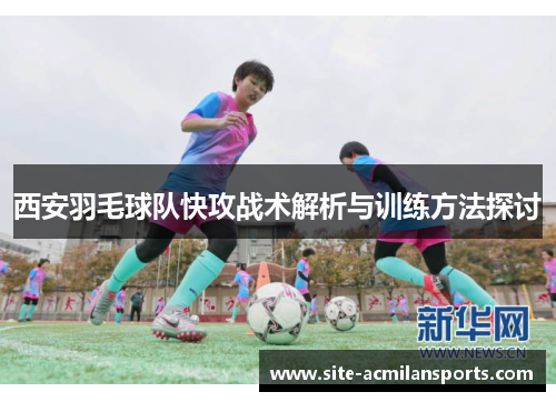 西安羽毛球队快攻战术解析与训练方法探讨