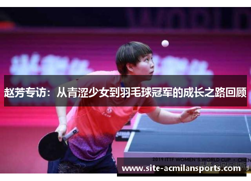 赵芳专访：从青涩少女到羽毛球冠军的成长之路回顾