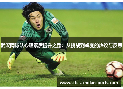 武汉网球队心理素质提升之路：从挑战到蜕变的热议与反思