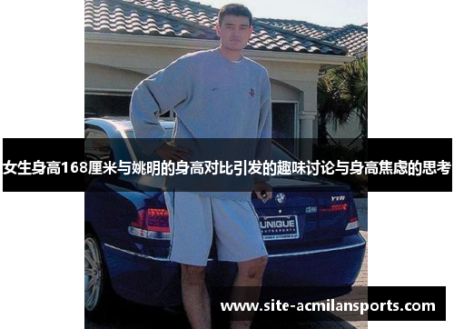 女生身高168厘米与姚明的身高对比引发的趣味讨论与身高焦虑的思考