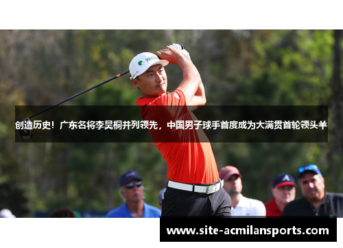 创造历史！广东名将李昊桐并列领先，中国男子球手首度成为大满贯首轮领头羊