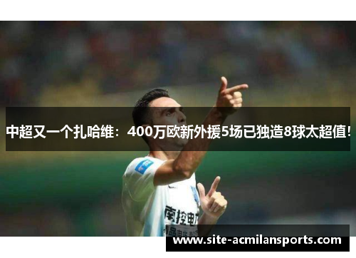 中超又一个扎哈维：400万欧新外援5场已独造8球太超值！