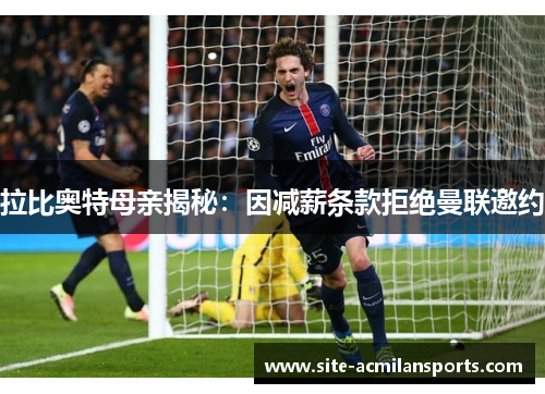 拉比奥特母亲揭秘：因减薪条款拒绝曼联邀约
