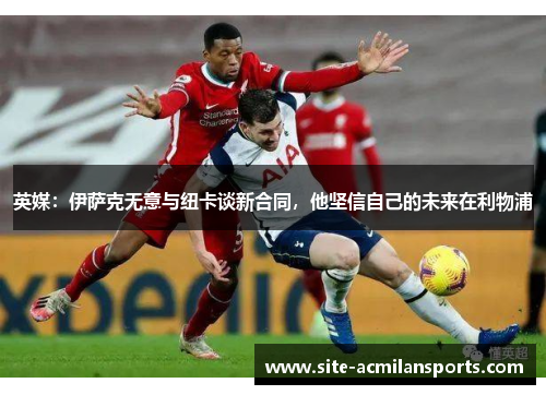 英媒：伊萨克无意与纽卡谈新合同，他坚信自己的未来在利物浦