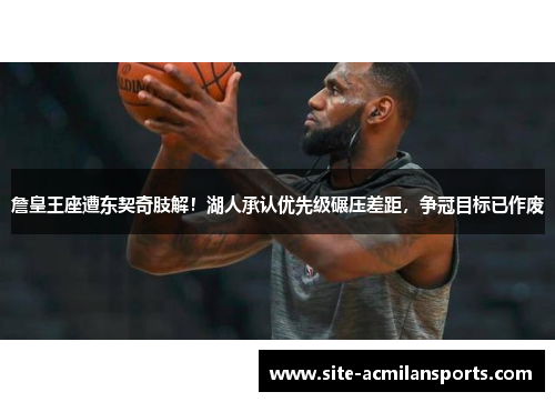 詹皇王座遭东契奇肢解！湖人承认优先级碾压差距，争冠目标已作废