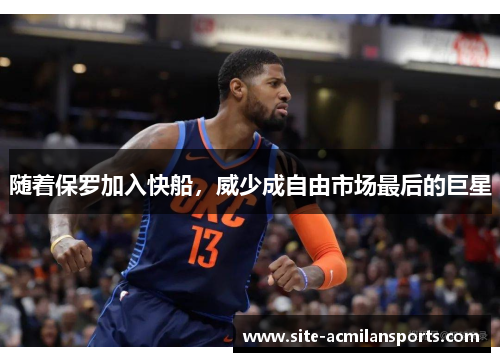 随着保罗加入快船，威少成自由市场最后的巨星