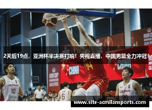 2天后19点，亚洲杯半决赛打响！央视直播，中国男篮全力冲冠！